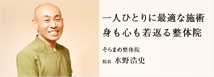 一人ひとりに最適な施術　身も心も若返る整体院
そらまめ整体院 院長 水野浩史