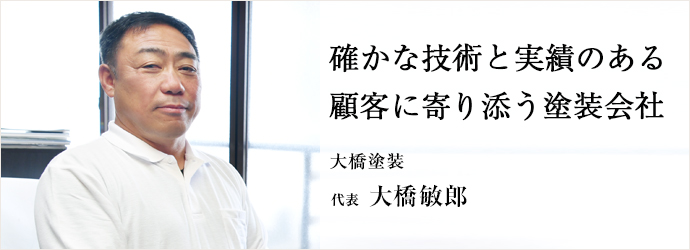 確かな技術と実績のある　顧客に寄り添う塗装会社
大橋塗装 代表 大橋敏郎