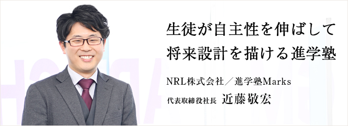 生徒が自主性を伸ばして　将来設計を描ける進学塾
NRL株式会社／進学塾Marks 代表取締役社長 近藤敬宏