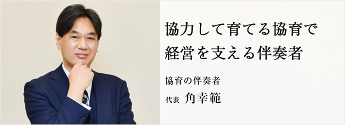 協力して育てる協育で　経営を支える伴奏者
協育の伴奏者 代表 角幸範