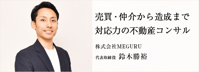 売買・仲介から造成まで　対応力の不動産コンサル
株式会社MEGURU 代表取締役 鈴木勝裕