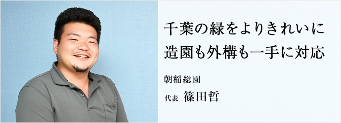 千葉の緑をよりきれいに　造園も外構も一手に対応
朝稲総園 代表 篠田哲