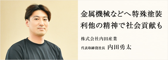 金属機械などへ特殊塗装　利他の精神で社会貢献も
株式会社内田産業 代表取締役社長 内田勇太