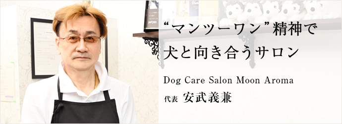“マンツーワン”精神で　犬と向き合うサロン
Dog Care Salon Moon Aroma 代表 安武義兼