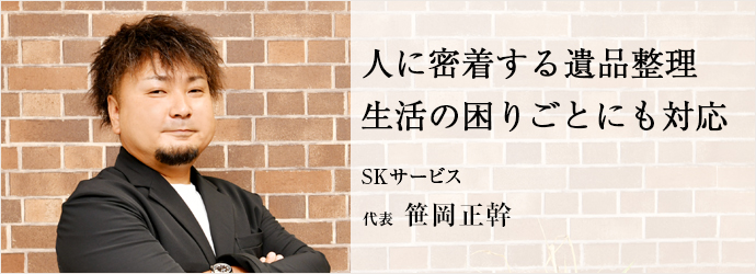 人に密着する遺品整理 　生活の困りごとにも対応
SKサービス 代表 笹岡正幹