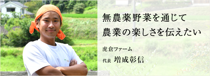 無農薬野菜を通じて　農業の楽しさを伝えたい
虎倉ファーム 虎倉ファーム 増成彰信