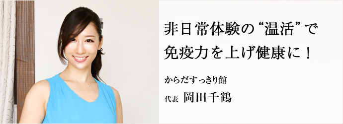 非日常体験の“温活”で　免疫力を上げ健康に！
からだすっきり館 代表 岡田千鶴