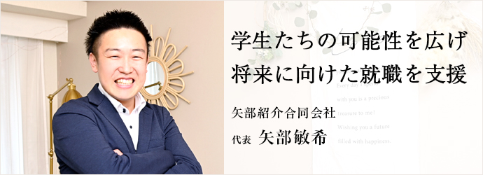 学生たちの可能性を広げ　将来に向けた就職を支援
矢部紹介合同会社 代表 矢部敏希