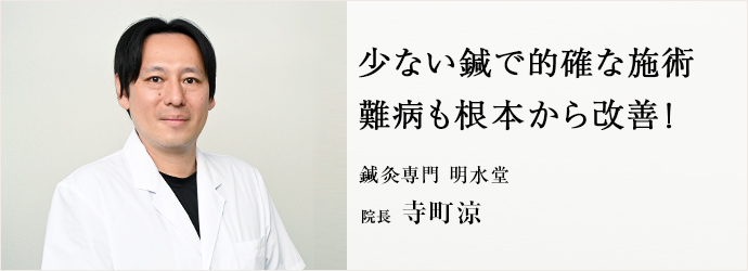 少ない鍼で的確な施術　難病も根本から改善！
鍼灸専門 明水堂 院長 寺町涼