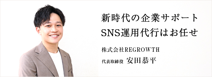 新時代の企業サポート　SNS運用代行はお任せ
株式会社REGROWTH 代表取締役 安田恭平