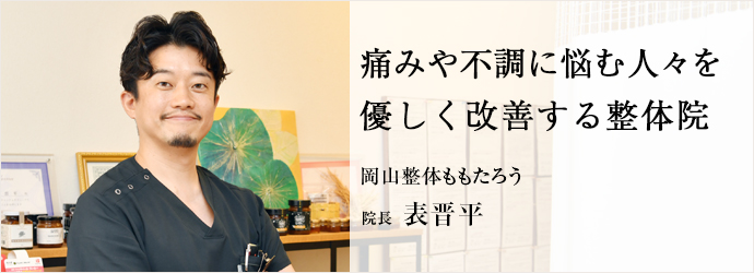 痛みや不調に悩む人々を　優しく改善する
整体院岡山整体ももたろう 院長 表晋平