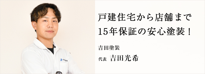 戸建住宅から店舗まで　15年保証の安心塗装！
吉田塗装 代表 吉田光希