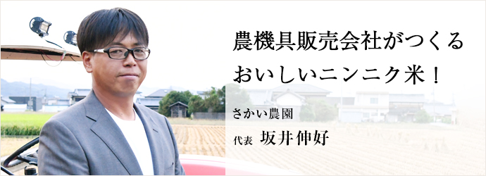 農機具販売会社がつくる　おいしいニンニク米！
さかい農園 代表 坂井伸好