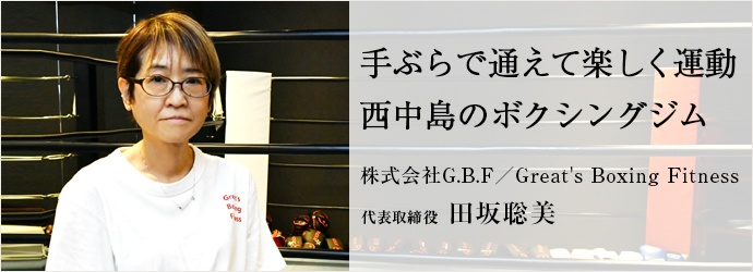 手ぶらで通えて楽しく運動　西中島のボクシングジム
株式会社G.B.F／Great's Boxing Fitness 代表取締役 田坂聡美