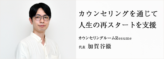 カウンセリングを通じて　人生の再スタートを支援
カウンセリングルームResume 代表 加賀谷徹