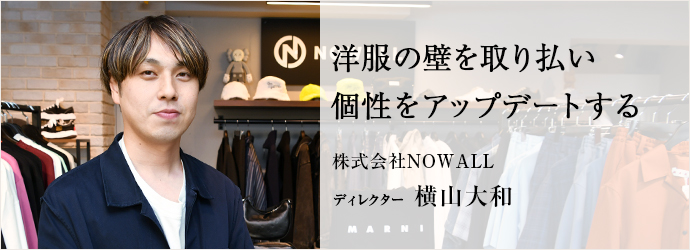 洋服の壁を取り払い　個性をアップデートする
株式会社NOWALL ディレクター 横山大和