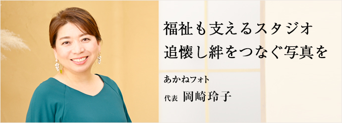 福祉も支えるスタジオ　追懐し絆をつなぐ写真を
あかねフォト 代表 岡崎玲子