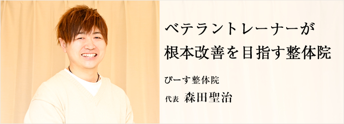 ベテラントレーナーが　根本改善を目指す整体院
ぴーす整体院 代表 森田聖治