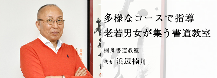 多様なコースで指導　老若男女が集う書道教室
楠舟書道教室 代表 浜辺楠舟