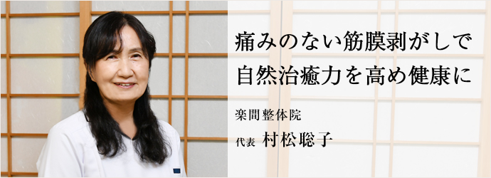 痛みのない筋膜剥がしで　自然治癒力を高め健康に
楽間整体院 代表 村松聡子