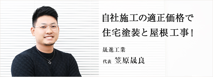 自社施工の適正価格で　住宅塗装と屋根工事！
晟進工業 代表 笠原晟良