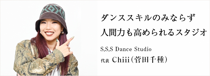 ダンススキルのみならず　人間力も高められるスタジオ
S,S,S Dance Studio 代表 Chiii（菅田千種）