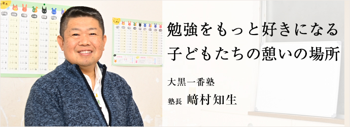 勉強をもっと好きになる　子どもたちの憩いの場所
大黒一番塾 塾長 﨑村知生