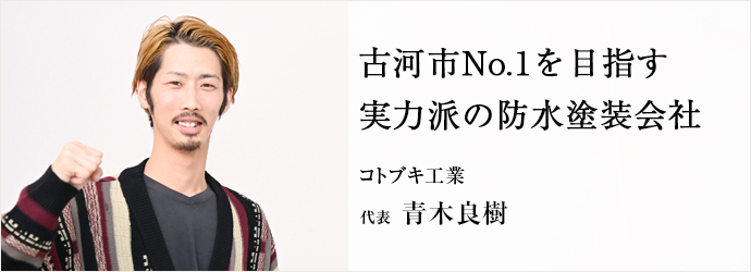 古河市No.1を目指す　実力派の防水塗装会社
コトブキ工業 代表 青木良樹