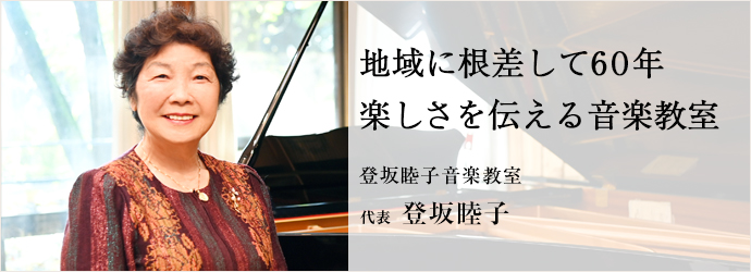 地域に根差して60年　楽しさを伝える音楽教室
登坂睦子音楽教室 代表 登坂睦子