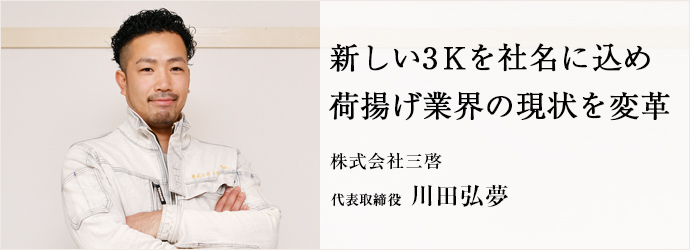 新しい3Kを社名に込め　荷揚げ業界の現状を変革
株式会社三啓 代表取締役 川田弘夢