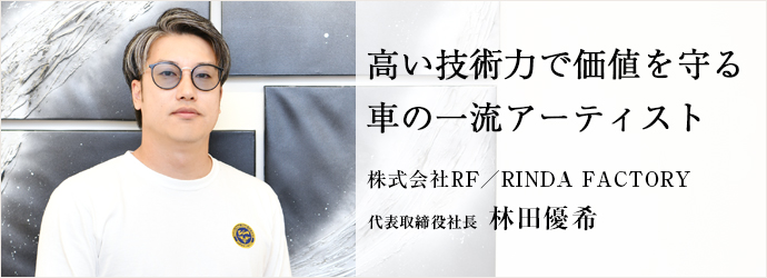高い技術力で価値を守る　車の一流アーティスト
株式会社RF／RINDA FACTORY 代表取締役社長 林田優希