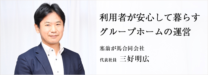 利用者が安心して暮らす　グループホームの運営
塞翁が馬合同会社 代表社員 三好明広