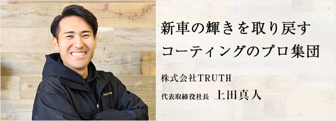 新車の輝きを取り戻す　コーティングのプロ集団
株式会社TRUTH 代表取締役社長 上田真人