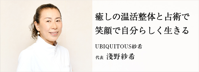 癒しの温活整体と占術で　笑顔で自分らしく生きる
UBIQUITOUS紗希 代表 淺野紗希