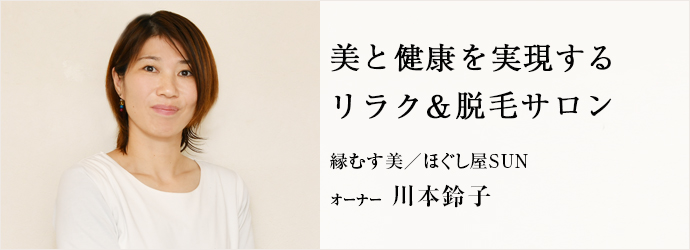 美と健康を実現する　リラク＆脱毛サロン
縁むす美／ほぐし屋SUN オーナー 川本鈴子