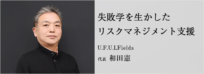 失敗学を生かした　リスクマネジメント支援
U.F.U.LFields 代表 和田憲