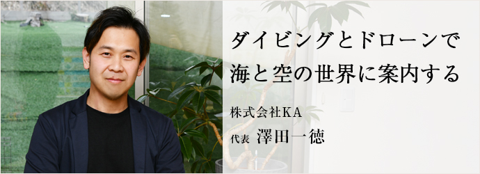 ダイビングとドローンで　海と空の世界に案内する
株式会社KA 代表 澤田一徳