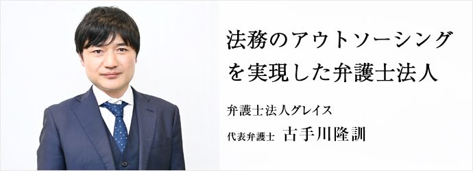 法務のアウトソーシング　を実現した弁護士法人
弁護士法人グレイス 代表弁護士 古手川隆訓