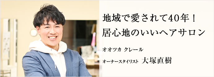 地域で愛されて40年！　居心地のいいヘアサロン
オオツカ クレール オーナースタイリスト 大塚直樹