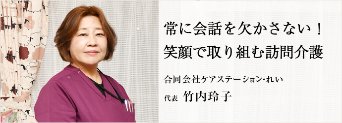 常に会話を欠かさない！　笑顔で取り組む訪問介護
合同会社ケアステーション・れい 代表 竹内玲子