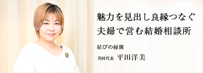 魅力を見出し良縁つなぐ　夫婦で営む結婚相談所
結びの縁側 共同代表 平田洋美