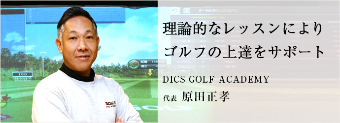 理論的なレッスンにより　ゴルフの上達をサポート
DICS GOLF ACADEMY 代表 原田正孝