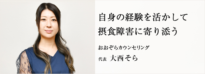 自身の経験を活かして　摂食障害に寄り添う
おおぞらカウンセリング 代表 大西そら