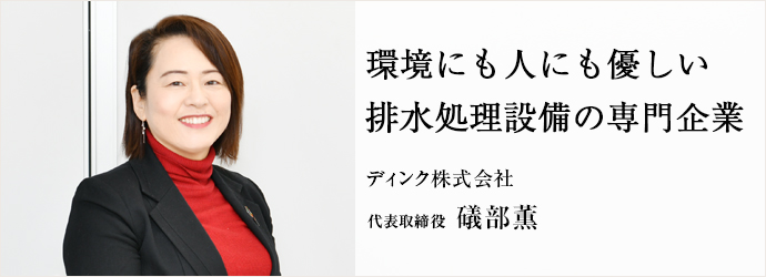 環境にも人にも優しい　排水処理設備の専門企業
ディンク株式会社 代表取締役 礒部薫