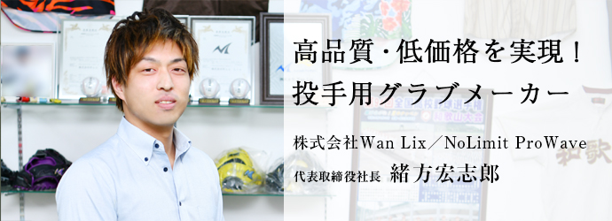 高品質・低価格を実現！　投手用グラブメーカー
株式会社Wan Lix／NoLimit ProWave 代表取締役社長 緒方宏志郎