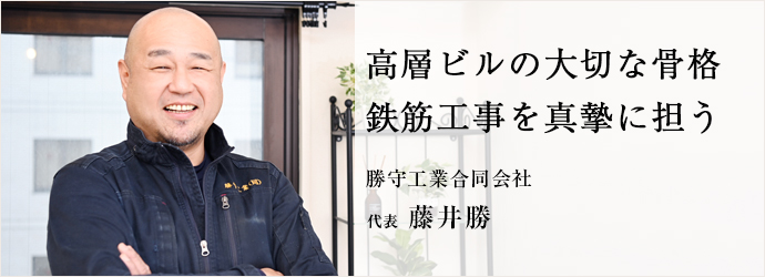 高層ビルの大切な骨格　鉄筋工事を真摯に担う
勝守工業合同会社 代表 藤井勝