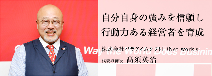 自分自身の強みを信頼し　行動力ある経営者を育成
株式会社パラダイムシフトIDNet work's 代表取締役 髙須英治