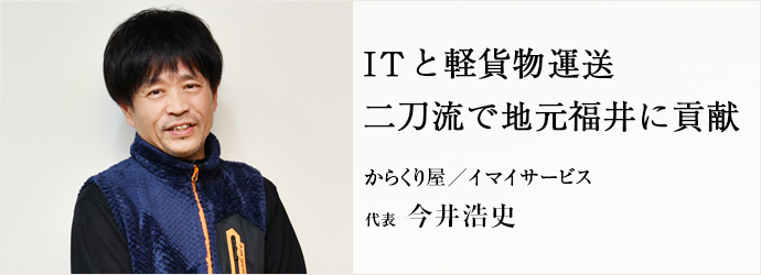 ITと軽貨物運送　二刀流で地元福井に貢献
からくり屋／イマイサービス 代表 今井浩史