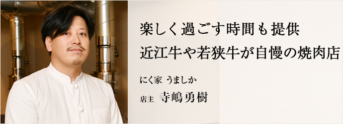 楽しく過ごす時間も提供　近江牛や若狭牛が自慢の焼肉店
にく家 うましか 店主 寺嶋勇樹