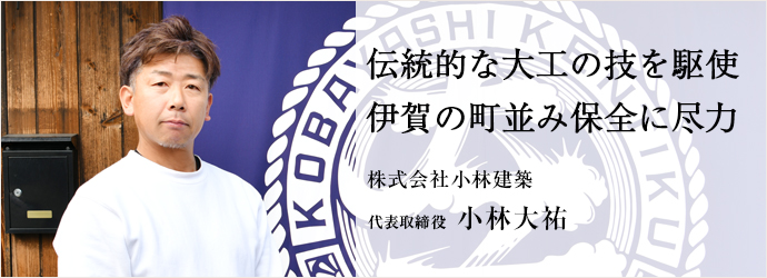 伝統的な大工の技を駆使　伊賀の町並み保全に尽力
株式会社小林建築 代表取締役 小林大祐